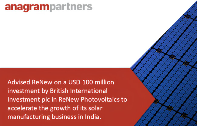 Anagram Partners advised ReNew on a USD 100 million investment by British International Investment plc in ReNew Photovoltaics to accelerate the growth of its solar manufacturing business in India.