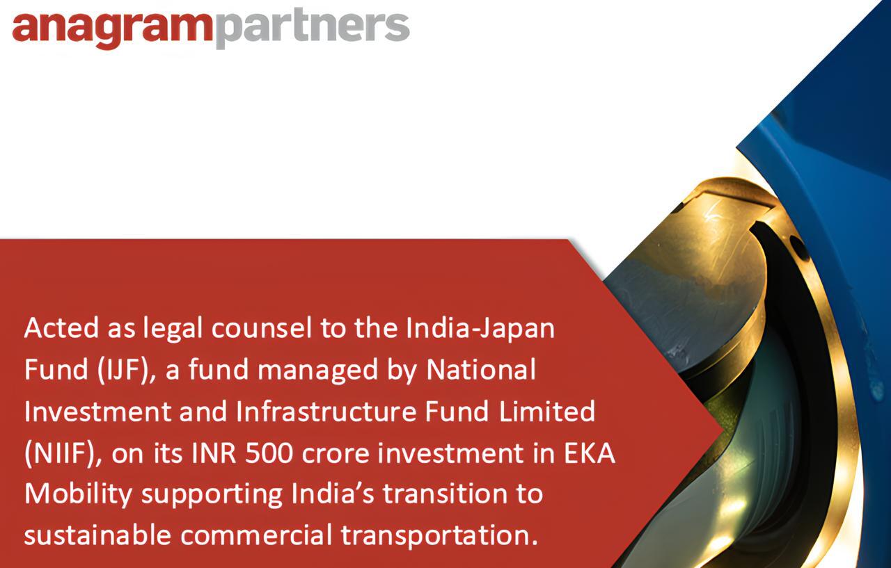 Anagram Partners acted as legal counsel to the India-Japan Fund, a fund managed by National Investment and Infrastructure Fund Limited, on its INR 500 crore investment in EKA Mobility supporting India’s transition to sustainable commercial transportation Anagram Partners acted as legal counsel to the India-Japan Fund, a fund managed by National Investment and Infrastructure Fund Limited, on its INR 500 crore investment in EKA Mobility supporting India’s transition to sustainable commercial transportation
