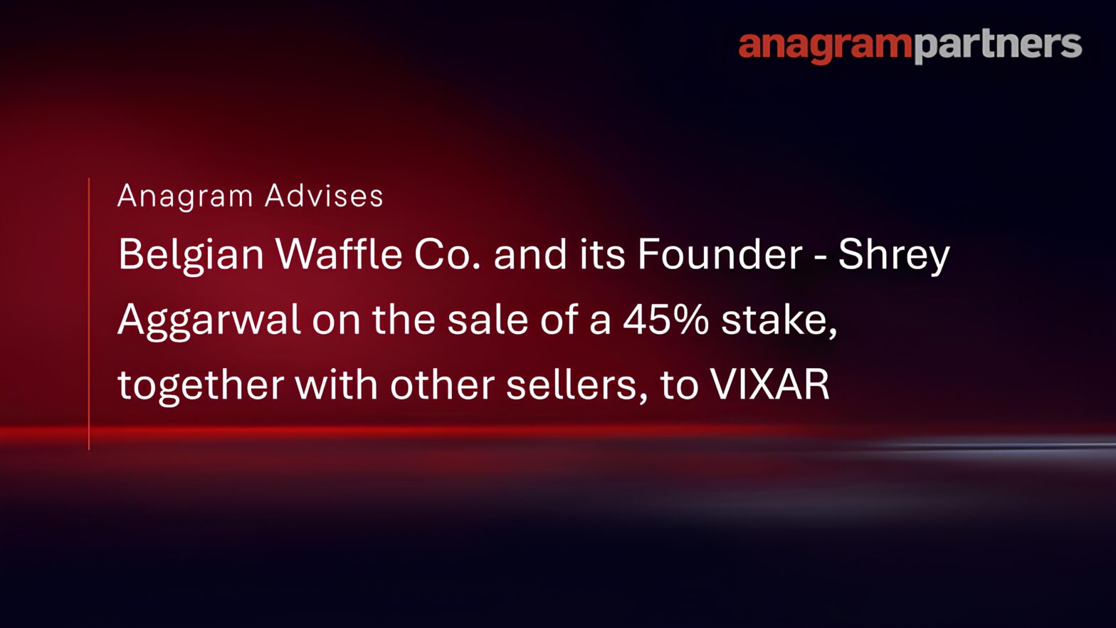 Anagram advises Belgian Waffle Co. and its Founder – Shrey Aggarwal on the sale of a 45% stake, together with other sellers, to VIXAR Anagram advises Belgian Waffle Co. and its Founder – Shrey Aggarwal on the sale of a 45% stake, together with other sellers, to VIXAR