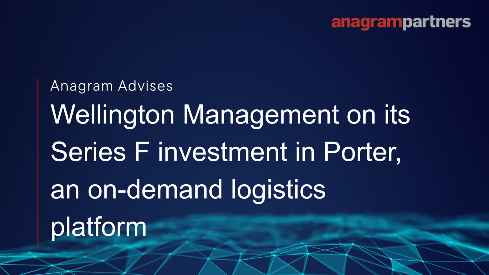 Anagram Partners advises Wellington Management on its Series F investment in Porter, an on-demand logistics platform Anagram Partners advises Wellington Management on its Series F investment in Porter, an on-demand logistics platform