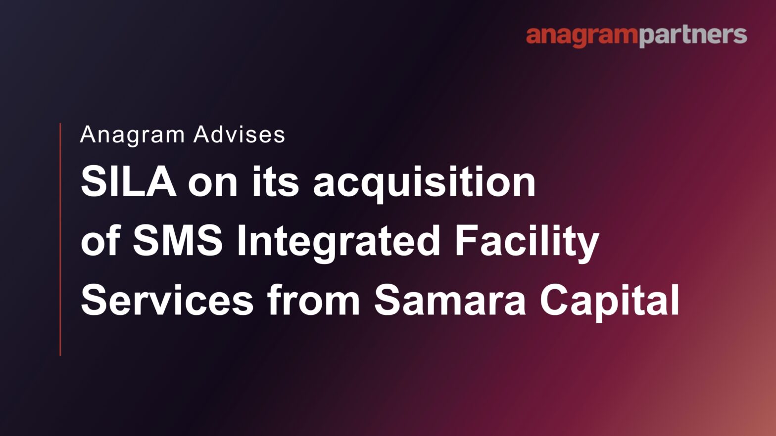 Anagram Partners advises SILA on its acquisition of SMS Integrated Facility Services from Samara Capital. Anagram Partners advises SILA on its acquisition of SMS Integrated Facility Services from Samara Capital.